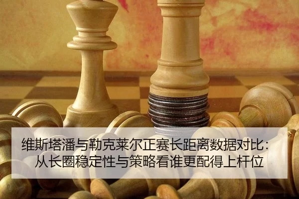 wei-si-ta-pan-yu-lei-ke-lai-er-zheng-sai-zhang-ju-li-shu-ju-dui-bi-cong-zhang-quan-wen-ding-xing-yu-ce-lve-kan-shui-2-250.jpg