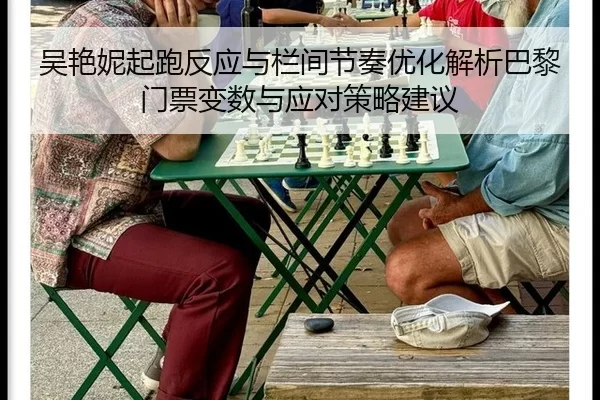吴艳妮起跑反应与栏间节奏优化解析巴黎门票变数与应对策略建议